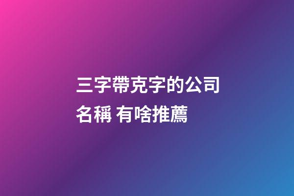 三字帶克字的公司名稱 有啥推薦-第1張-公司起名-玄機派